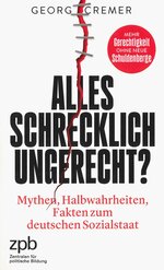 Alles schrecklich ungerecht? - Mythen, Halbwahrheiten, Fakten zum deutschen Sozialstaat