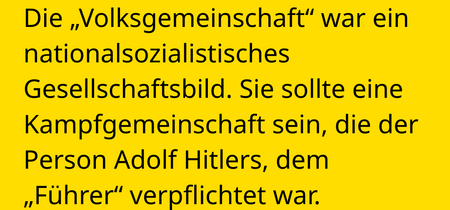 Die „Volksgemeinschaft“ war ein nationalsozialistisches Gesellschaftsbild. Sie sollte eine Kampfgemeinschaft sein, die der Person Adolf Hitlers, dem  „Führer“ verpflichtet war.
