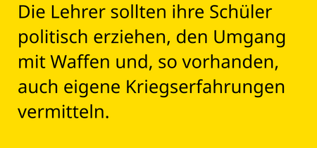 Die Lehrer sollten ihre Schüler politisch erziehen, den Umgang mit Waffen und, so vorhanden, auch eigene Kriegserfahrungen vermitteln.