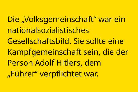 Die „Volksgemeinschaft“ war ein nationalsozialistisches Gesellschaftsbild. Sie sollte eine Kampfgemeinschaft sein, die der Person Adolf Hitlers, dem  „Führer“ verpflichtet war.