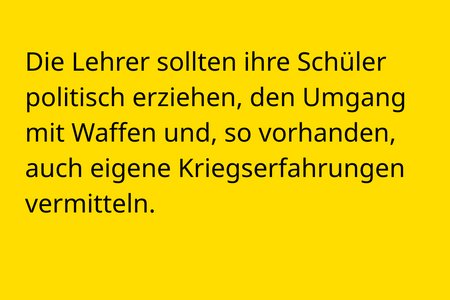 Die Lehrer sollten ihre Schüler politisch erziehen, den Umgang mit Waffen und, so vorhanden, auch eigene Kriegserfahrungen vermitteln.