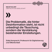 Auf einer Kachel steht das nachfolgende Zitat von Edda Humprecht , Professorin für Digitalisierung  und Öffentlichkeit: "Die Problematik, die hinter Desinformation steht, ist nicht unbedingt die Täuschung, sondern die Verstärkung bestehender Einstellungen."