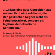 Auf einer Textkachel das nachfolgende Zitat von Dr. Danny Schindler, Direktor des Instituts für Parlamentarismusforschung: „[...] dass eine gute Opposition aus meiner Sicht eine solche ist, die den politischen Gegner nicht als Feind betrachtet, sondern als legitime demokratische Konkurrenz.” 