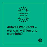 Eine grüne Kachel. Darauf steht: Kommunalwahl. Aktives Wahlrecht - wer darf wählen und wer nicht?