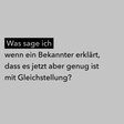 Was sage ich, wenn ein Bekannter erklärt, dass es nun aber genug ist mit Gleichstellung?